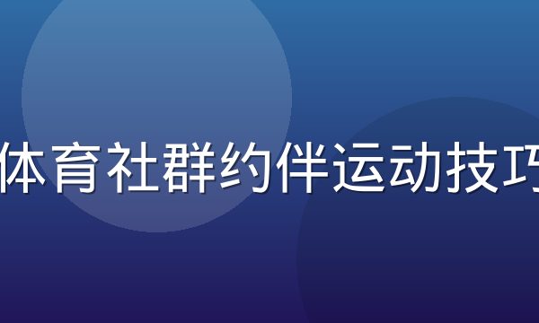 乐玩体育社群约伴运动技巧配图